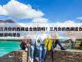 三月份的西藏适合旅游吗？三月份的西藏适合旅游吗现在