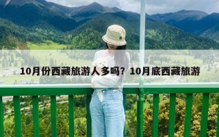 10月份西藏旅游人多吗？10月底西藏旅游