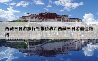 西藏三日游旅行社报价表？西藏三日游最佳路线