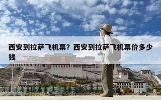 西安到拉萨飞机票？西安到拉萨飞机票价多少钱