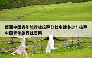 西藏中国青年旅行社拉萨分社电话多少？拉萨中国青年旅行社官网