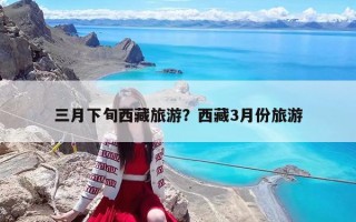 三月下旬西藏旅游？西藏3月份旅游