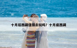 十月后西藏值得去玩吗？十月底西藏