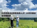 10月份适合去哪里旅游人少？10月份最适合去哪旅游