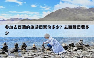 参加去西藏的旅游团票价多少？去西藏团费多少