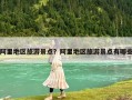 阿里地区旅游景点？阿里地区旅游景点有哪些