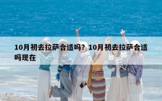 10月初去拉萨合适吗？10月初去拉萨合适吗现在