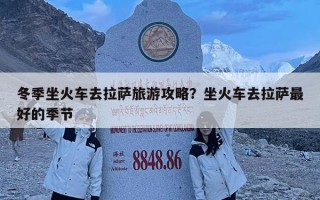 冬季坐火车去拉萨旅游攻略？坐火车去拉萨最好的季节