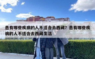 患有哪些疾病的人不适合去西藏？患有哪些疾病的人不适合去西藏生活
