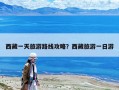 西藏一天旅游路线攻略？西藏旅游一日游