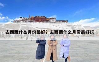 去西藏什么月份最好？去西藏什么月份最好玩
