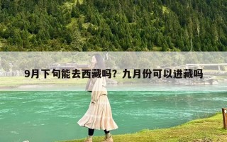 9月下旬能去西藏吗？九月份可以进藏吗