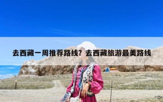 去西藏一周推荐路线？去西藏旅游最美路线