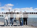 一个人旅行要花多少钱？一个人旅行需要准备什么