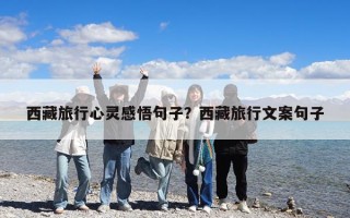 西藏旅行心灵感悟句子？西藏旅行文案句子