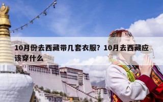 10月份去西藏带几套衣服？10月去西藏应该穿什么