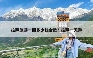 拉萨旅游一圈多少钱合适？拉萨一天游