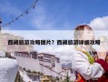 西藏旅游攻略图片？西藏旅游详细攻略