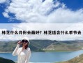 林芝什么月份去最好？林芝适合什么季节去