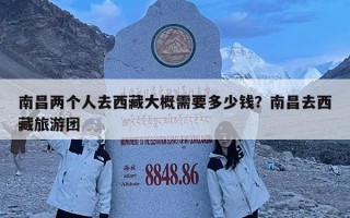 南昌两个人去西藏大概需要多少钱？南昌去西藏旅游团