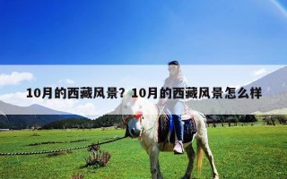 10月的西藏风景？10月的西藏风景怎么样
