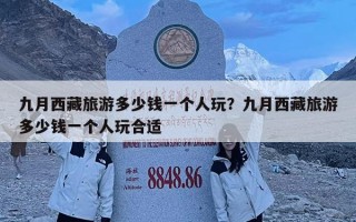 九月西藏旅游多少钱一个人玩？九月西藏旅游多少钱一个人玩合适