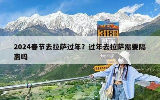 2024春节去拉萨过年？过年去拉萨需要隔离吗