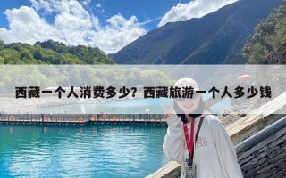 西藏一个人消费多少？西藏旅游一个人多少钱