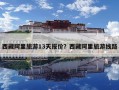 西藏阿里旅游13天报价？西藏阿里旅游线路
