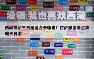 西藏拉萨三日游适合去哪里？拉萨旅游景点攻略三日游