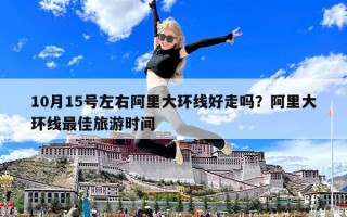10月15号左右阿里大环线好走吗？阿里大环线最佳旅游时间