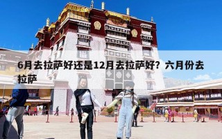 6月去拉萨好还是12月去拉萨好？六月份去拉萨