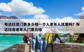 布达拉宫门票多少钱一个人老年人优惠吗？布达拉宫老年人门票价格