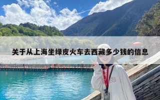关于从上海坐绿皮火车去西藏多少钱的信息