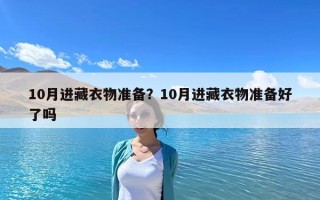 10月进藏衣物准备？10月进藏衣物准备好了吗