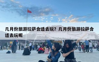 几月份旅游拉萨合适去玩？几月份旅游拉萨合适去玩呢