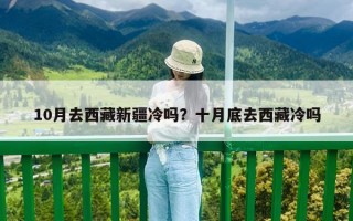 10月去西藏新疆冷吗？十月底去西藏冷吗