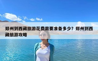 郑州到西藏旅游花费需要准备多少？郑州到西藏旅游攻略