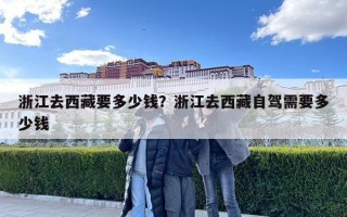 浙江去西藏要多少钱？浙江去西藏自驾需要多少钱