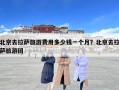 北京去拉萨旅游费用多少钱一个月？北京去拉萨旅游团