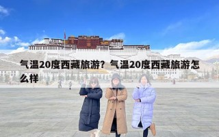 气温20度西藏旅游？气温20度西藏旅游怎么样
