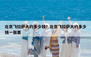 北京飞拉萨大约多少钱？北京飞拉萨大约多少钱一张票