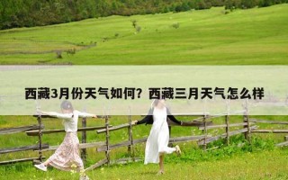 西藏3月份天气如何？西藏三月天气怎么样