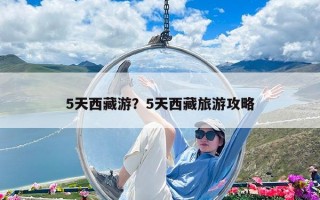 5天西藏游？5天西藏旅游攻略
