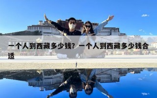 一个人到西藏多少钱？一个人到西藏多少钱合适