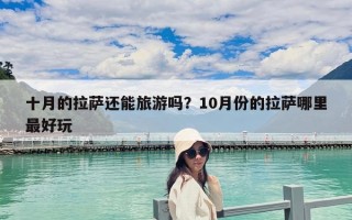 十月的拉萨还能旅游吗？10月份的拉萨哪里最好玩
