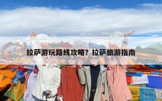 拉萨游玩路线攻略？拉萨旅游指南