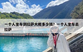 一个人坐车到拉萨大概多少钱？一个人坐车去拉萨