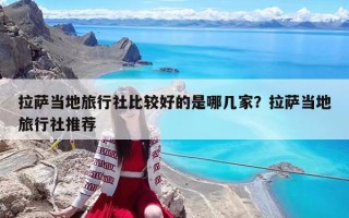拉萨当地旅行社比较好的是哪几家？拉萨当地旅行社推荐