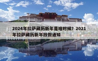 2024年拉萨藏历新年是啥时候？2021年拉萨藏历新年放假通知